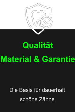 Qualität Material & Garantie Die Basis für dauerhaft  schöne Zähne
